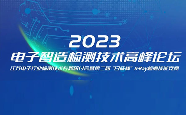 質求卓越，智勝未來 | 2023電子智造檢測技術高峰論壇暨第二屆“日聯杯”X-Ray檢測技能競賽圓滿舉辦